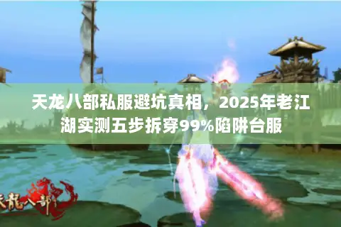 天龙八部私服避坑真相,2025年老江湖实测五步拆穿99%陷阱台服 天龙八部私服避坑真相,2025年老江湖实测五步拆穿99%陷阱台服