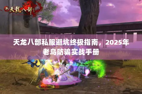 天龙八部私服避坑终极指南,2025年老鸟防骗实战手册 天龙八部私服避坑终极指南,2025年老鸟防骗实战手册