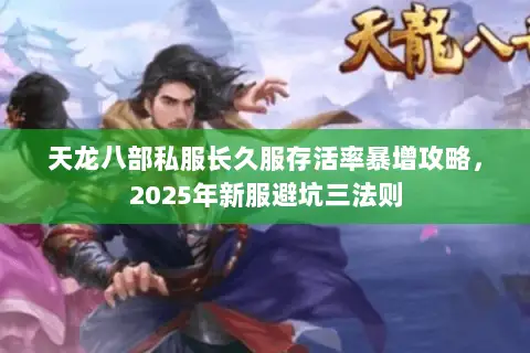 天龙八部私服长久服存活率暴增攻略，2025年新服避坑三法则