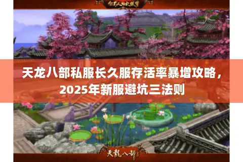天龙八部私服长久服存活率暴增攻略，2025年新服避坑三法则