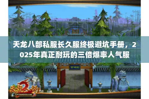 天龙八部私服长久服终极避坑手册,2025年真正耐玩的三倍爆率人气服 天龙八部私服长久服终极避坑手册,2025年真正耐玩的三倍爆率人气服