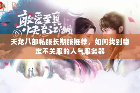 天龙八部私服长期服推荐,如何找到稳定不关服的人气服务器 天龙八部私服长期服推荐,如何找到稳定不关服的人气服务器