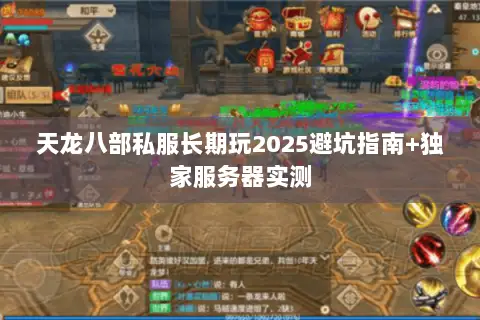 天龙八部私服长期玩2025避坑指南+独家服务器实测 天龙八部私服长期玩2025避坑指南+独家服务器实测