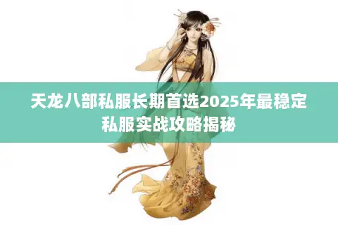 天龙八部私服长期首选2025年最稳定私服实战攻略揭秘 天龙八部私服长期首选2025年最稳定私服实战攻略揭秘