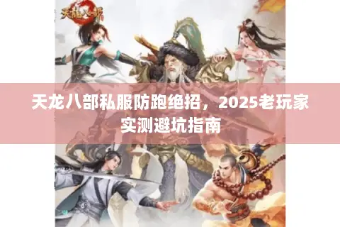 天龙八部私服防跑绝招,2025老玩家实测避坑指南 天龙八部私服防跑绝招,2025老玩家实测避坑指南