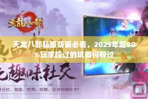 天龙八部私服防骗必看,2025年超80%玩家踩过的坑如何躲过 天龙八部私服防骗必看,2025年超80%玩家踩过的坑如何躲过