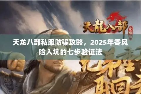 天龙八部私服防骗攻略,2025年零风险入坑的七步验证法 天龙八部私服防骗攻略,2025年零风险入坑的七步验证法