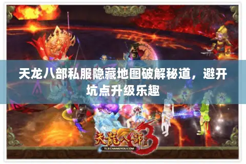 天龙八部私服隐藏地图破解秘道,避开坑点升级乐趣 天龙八部私服隐藏地图破解秘道,避开坑点升级乐趣