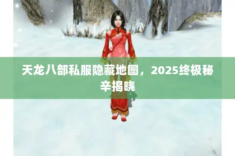 天龙八部私服隐藏地图,2025终极秘辛揭晓 天龙八部私服隐藏地图,2025终极秘辛揭晓