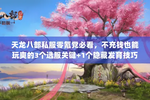天龙八部私服零氪党必看,不充钱也能玩爽的3个选服关键+1个隐藏发育技巧 天龙八部私服零氪党必看,不充钱也能玩爽的3个选服关键+1个隐藏发育技巧