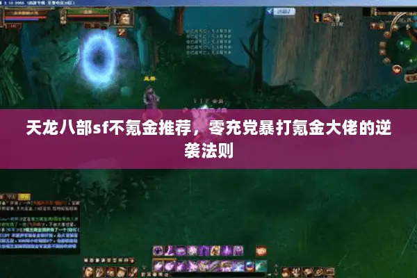 天龙八部sf不氪金推荐,零充党暴打氪金大佬的逆袭法则 天龙八部sf不氪金推荐,零充党暴打氪金大佬的逆袭法则