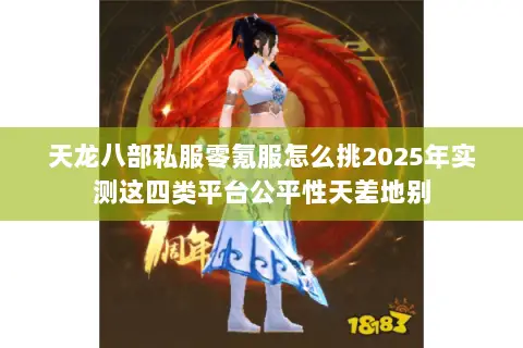 天龙八部私服零氪服怎么挑2025年实测这四类平台公平性天差地别 天龙八部私服零氪服怎么挑2025年实测这四类平台公平性天差地别