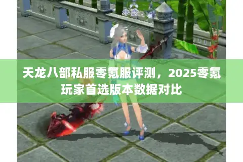 天龙八部私服零氪服评测,2025零氪玩家首选版本数据对比 天龙八部私服零氪服评测,2025零氪玩家首选版本数据对比