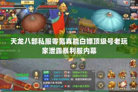 天龙八部私服零氪真能白嫖顶级号老玩家泄露暴利服内幕 天龙八部私服零氪真能白嫖顶级号老玩家泄露暴利服内幕