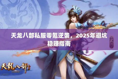 天龙八部私服零氪逆袭,2025年避坑稳赚指南 天龙八部私服零氪逆袭,2025年避坑稳赚指南