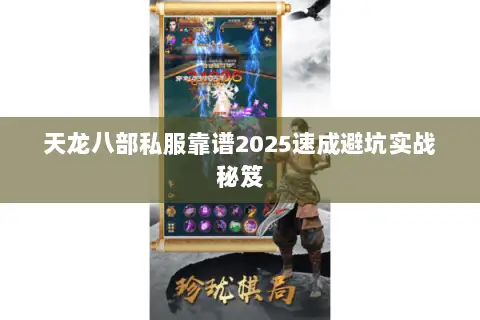 天龙八部私服靠谱2025速成避坑实战秘笈 天龙八部私服靠谱2025速成避坑实战秘笈