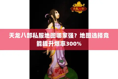 天龙八部私服地图哪家强?地图选择竟能提升爆率300% 天龙八部私服地图哪家强?地图选择竟能提升爆率300%