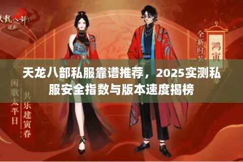 天龙八部私服靠谱推荐,2025实测私服安全指数与版本速度揭榜 天龙八部私服靠谱推荐,2025实测私服安全指数与版本速度揭榜
