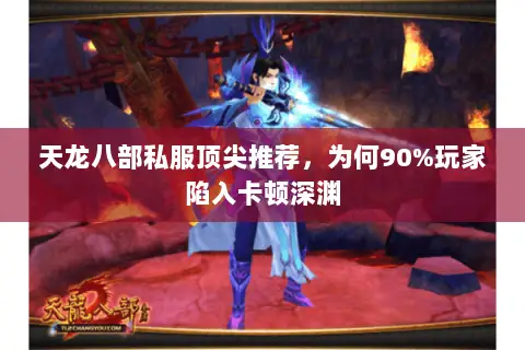 天龙八部私服顶尖推荐，为何90%玩家陷入卡顿深渊