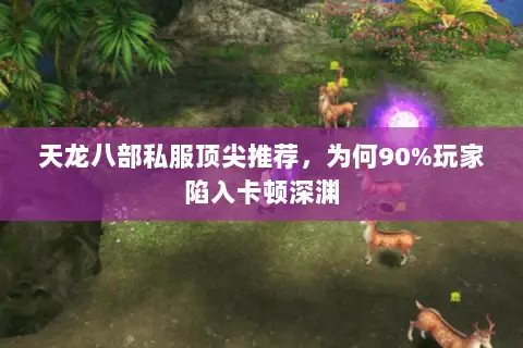 天龙八部私服顶尖推荐，为何90%玩家陷入卡顿深渊