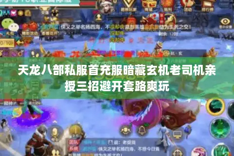 天龙八部私服首充服暗藏玄机老司机亲授三招避开套路爽玩 天龙八部私服首充服暗藏玄机老司机亲授三招避开套路爽玩