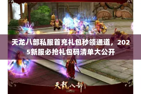 天龙八部私服首充礼包秒领通道,2025新服必抢礼包码清单大公开 天龙八部私服首充礼包秒领通道,2025新服必抢礼包码清单大公开