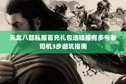 天龙八部私服首充礼包选错服有多亏老司机3步避坑指南 天龙八部私服首充礼包选错服有多亏老司机3步避坑指南