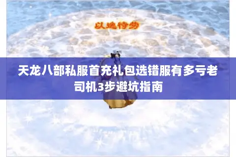 天龙八部私服首充礼包选错服有多亏老司机3步避坑指南 天龙八部私服首充礼包选错服有多亏老司机3步避坑指南