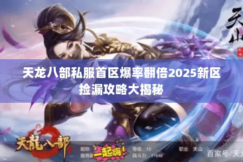 天龙八部私服首区爆率翻倍2025新区捡漏攻略大揭秘 天龙八部私服首区爆率翻倍2025新区捡漏攻略大揭秘