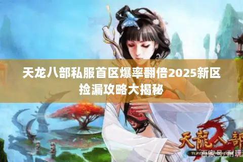 天龙八部私服首区爆率翻倍2025新区捡漏攻略大揭秘 天龙八部私服首区爆率翻倍2025新区捡漏攻略大揭秘