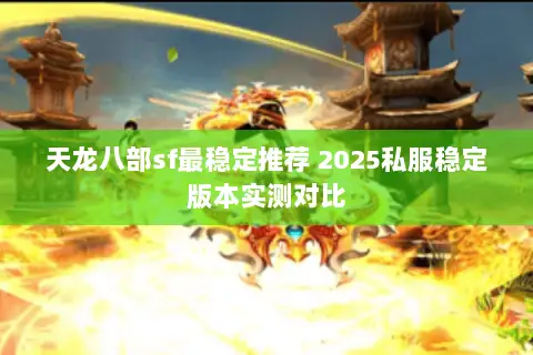 天龙八部sf最稳定推荐 2025私服稳定版本实测对比 天龙八部sf最稳定推荐 2025私服稳定版本实测对比