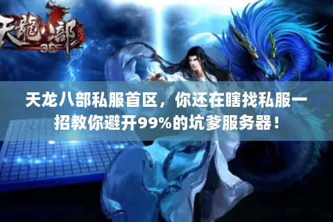 天龙八部私服首区,你还在瞎找私服一招教你避开99%的坑爹服务器! 天龙八部私服首区,你还在瞎找私服一招教你避开99%的坑爹服务器!