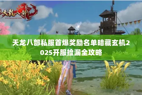 天龙八部私服首爆奖励名单暗藏玄机2025开服捡漏全攻略 天龙八部私服首爆奖励名单暗藏玄机2025开服捡漏全攻略