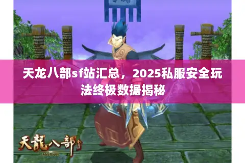 天龙八部sf站汇总，2025私服安全玩法终极数据揭秘