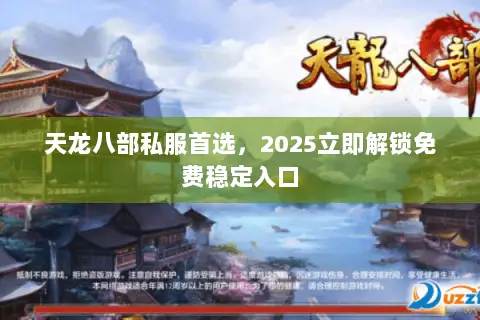 天龙八部私服首选，2025立即解锁免费稳定入口