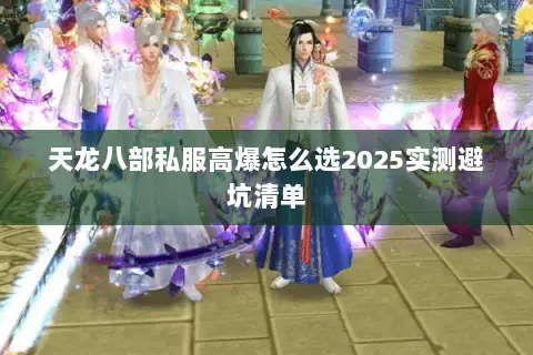 天龙八部私服高爆怎么选2025实测避坑清单 天龙八部私服高爆怎么选2025实测避坑清单
