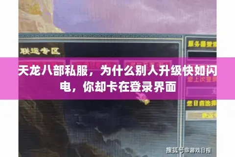 天龙八部私服，为什么别人升级快如闪电，你却卡在登录界面