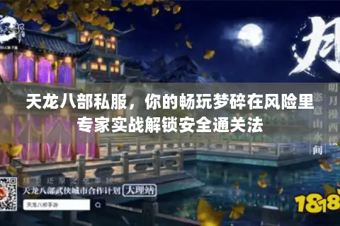 天龙八部私服,你的畅玩梦碎在风险里专家实战解锁安全通关法 天龙八部私服,你的畅玩梦碎在风险里专家实战解锁安全通关法