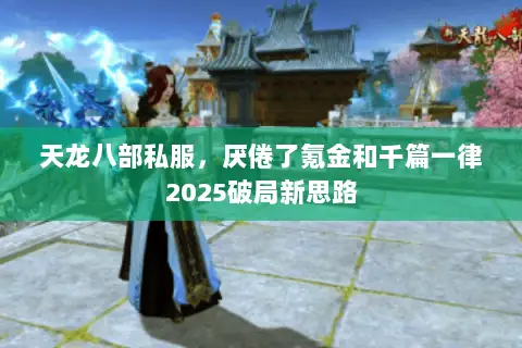 天龙八部私服,厌倦了氪金和千篇一律2025破局新思路 天龙八部私服,厌倦了氪金和千篇一律2025破局新思路