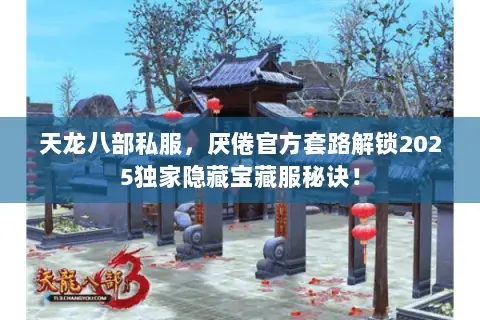 天龙八部私服,厌倦官方套路解锁2025独家隐藏宝藏服秘诀! 天龙八部私服,厌倦官方套路解锁2025独家隐藏宝藏服秘诀!