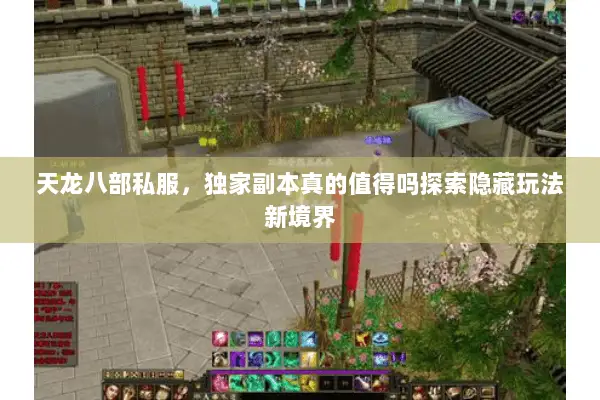 天龙八部私服,独家副本真的值得吗探索隐藏玩法新境界 天龙八部私服,独家副本真的值得吗探索隐藏玩法新境界