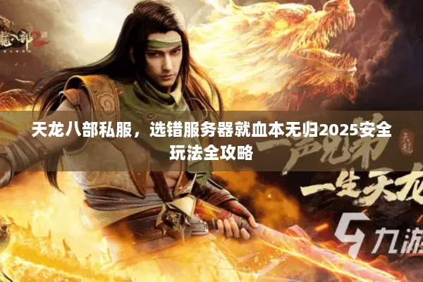 天龙八部私服,选错服务器就血本无归2025安全玩法全攻略 天龙八部私服,选错服务器就血本无归2025安全玩法全攻略