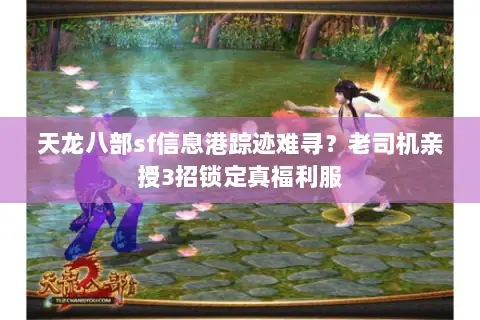 天龙八部sf信息港踪迹难寻？老司机亲授3招锁定真福利服