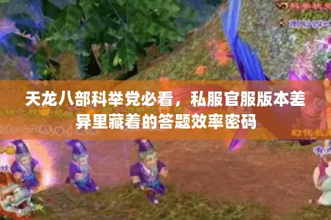 天龙八部科举党必看，私服官服版本差异里藏着的答题效率密码