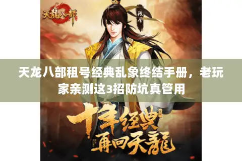 天龙八部租号经典乱象终结手册,老玩家亲测这3招防坑真管用 天龙八部租号经典乱象终结手册,老玩家亲测这3招防坑真管用