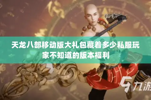 天龙八部移动版大礼包藏着多少私服玩家不知道的版本福利 天龙八部移动版大礼包藏着多少私服玩家不知道的版本福利