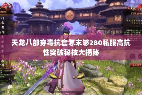 天龙八部穿毒抗套怎末够280私服高抗性突破秘技大揭秘 天龙八部穿毒抗套怎末够280私服高抗性突破秘技大揭秘