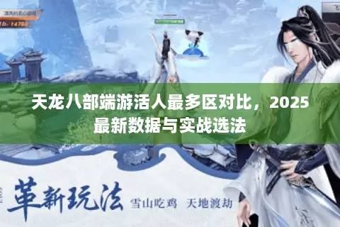 天龙八部端游活人最多区对比,2025最新数据与实战选法 天龙八部端游活人最多区对比,2025最新数据与实战选法
