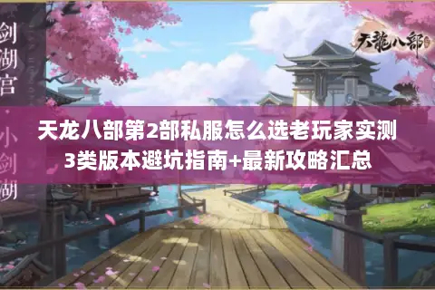 天龙八部第2部私服怎么选老玩家实测3类版本避坑指南+最新攻略汇总