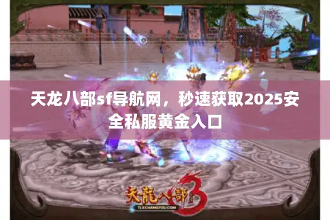 天龙八部sf导航网,秒速获取2025安全私服黄金入口 天龙八部sf导航网,秒速获取2025安全私服黄金入口